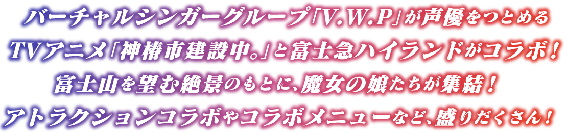 バーチャルシンガーグループ「V.W.P」が声優をつとめるTVアニメ「神椿市建設中。」と富士急ハイランドがコラボ!富士山を望む絶景のもとに、魔女の娘たちが集結!アトラクションコラボやコラボメニューなど盛りだくさん!
