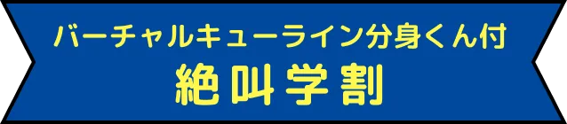 バーチャルキューライン分身くん付 絶叫学割