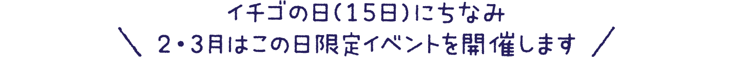 ＼イチゴの日(15日)にちなみ2・3月はこの日限定イベントを開催します／