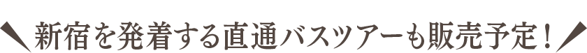 新宿を発着する直通バスツアーも販売予定！